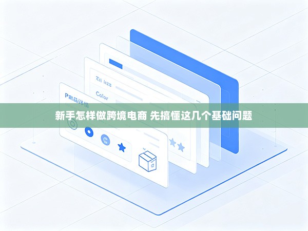 新手怎样做跨境电商 先搞懂这几个基础问题