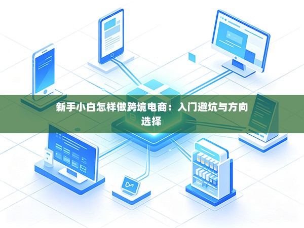 新手小白怎样做跨境电商：入门避坑与方向选择