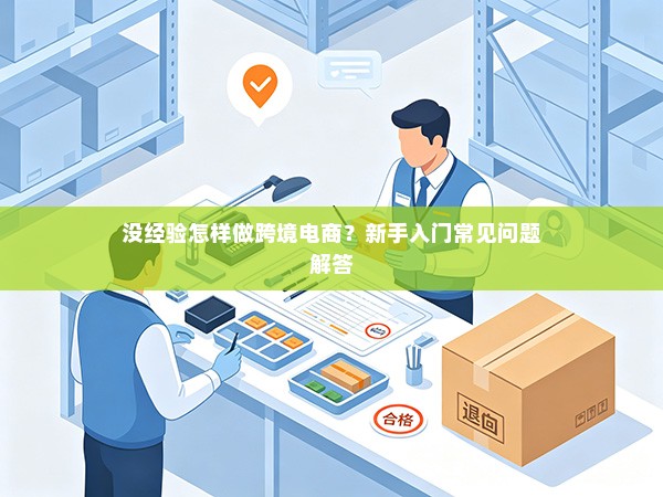 没经验怎样做跨境电商?新手入门常见问题解答