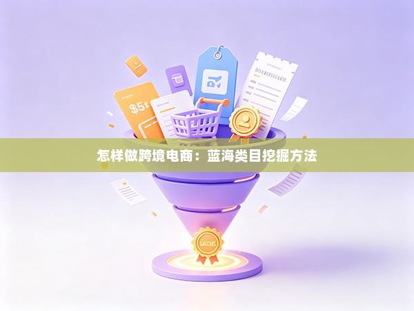 怎样做跨境电商:蓝海类目挖掘方法